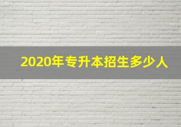 2020年专升本招生多少人