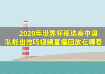 2020年世界杯预选赛中国队能出线吗视频直播回放在哪看