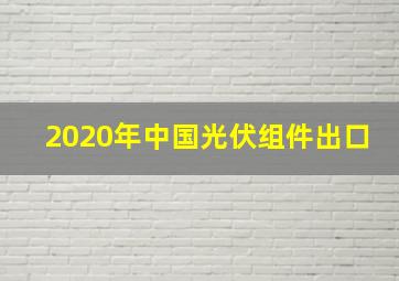 2020年中国光伏组件出口