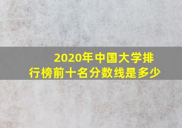 2020年中国大学排行榜前十名分数线是多少