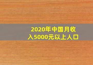 2020年中国月收入5000元以上人口