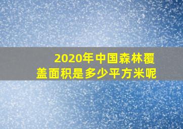 2020年中国森林覆盖面积是多少平方米呢