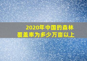 2020年中国的森林覆盖率为多少万亩以上