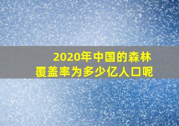 2020年中国的森林覆盖率为多少亿人口呢