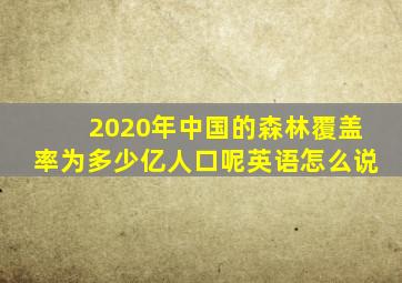 2020年中国的森林覆盖率为多少亿人口呢英语怎么说