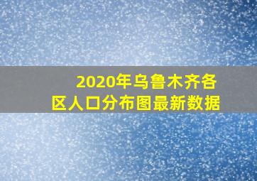 2020年乌鲁木齐各区人口分布图最新数据