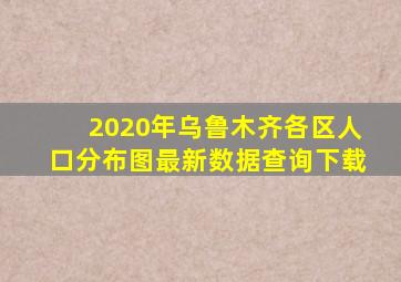 2020年乌鲁木齐各区人口分布图最新数据查询下载