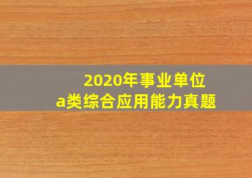 2020年事业单位a类综合应用能力真题