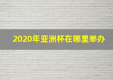 2020年亚洲杯在哪里举办