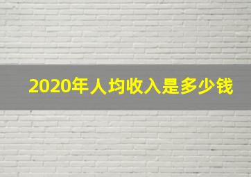 2020年人均收入是多少钱