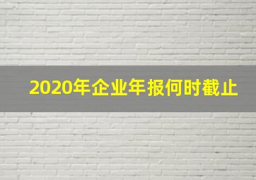 2020年企业年报何时截止