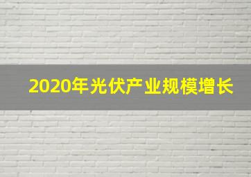 2020年光伏产业规模增长