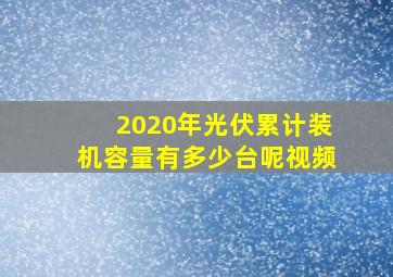 2020年光伏累计装机容量有多少台呢视频