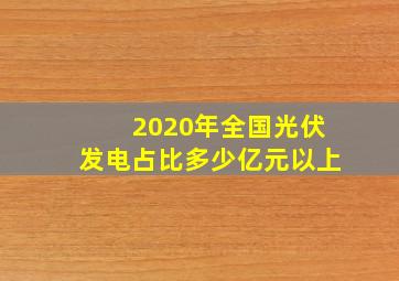 2020年全国光伏发电占比多少亿元以上