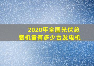 2020年全国光伏总装机量有多少台发电机