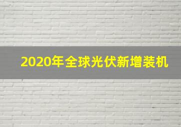 2020年全球光伏新增装机