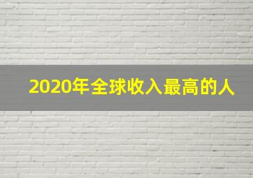 2020年全球收入最高的人