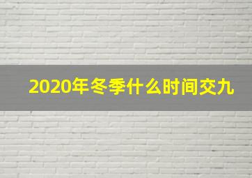 2020年冬季什么时间交九