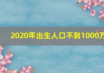 2020年出生人口不到1000万