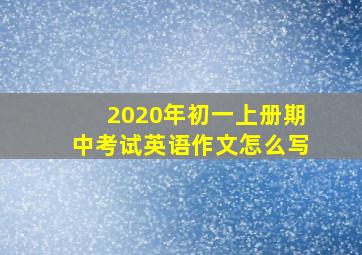 2020年初一上册期中考试英语作文怎么写