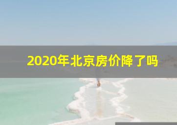 2020年北京房价降了吗