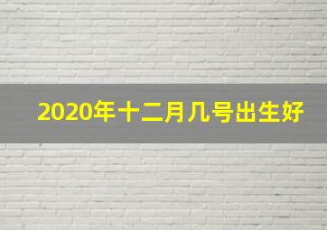 2020年十二月几号出生好