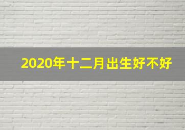 2020年十二月出生好不好