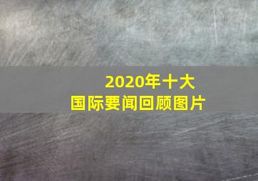 2020年十大国际要闻回顾图片