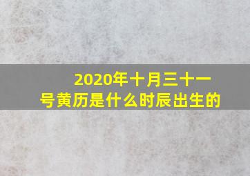 2020年十月三十一号黄历是什么时辰出生的