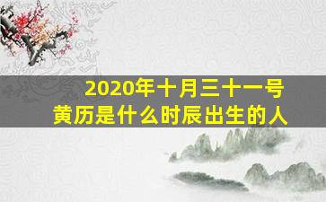 2020年十月三十一号黄历是什么时辰出生的人