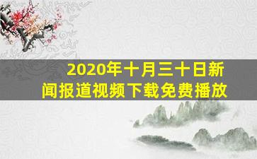 2020年十月三十日新闻报道视频下载免费播放