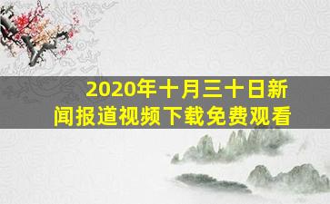 2020年十月三十日新闻报道视频下载免费观看