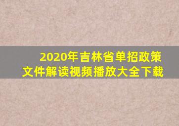 2020年吉林省单招政策文件解读视频播放大全下载