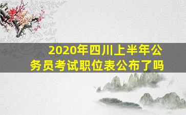 2020年四川上半年公务员考试职位表公布了吗