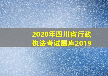 2020年四川省行政执法考试题库2019