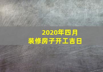 2020年四月装修房子开工吉日