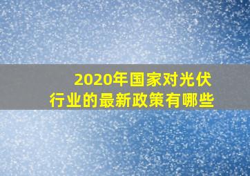 2020年国家对光伏行业的最新政策有哪些