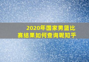 2020年国家男篮比赛结果如何查询呢知乎