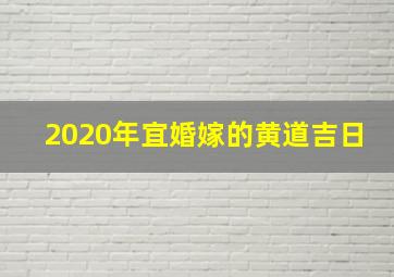 2020年宜婚嫁的黄道吉日