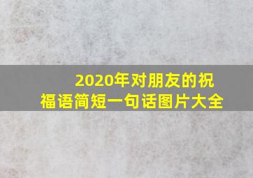 2020年对朋友的祝福语简短一句话图片大全