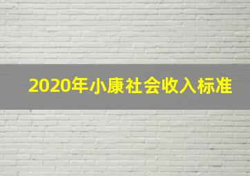 2020年小康社会收入标准