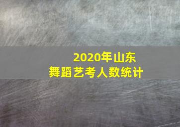 2020年山东舞蹈艺考人数统计