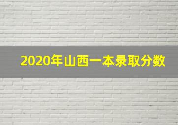 2020年山西一本录取分数