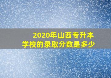 2020年山西专升本学校的录取分数是多少