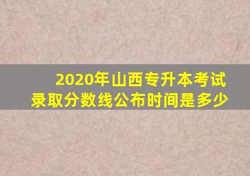 2020年山西专升本考试录取分数线公布时间是多少