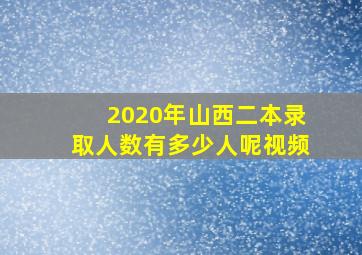 2020年山西二本录取人数有多少人呢视频