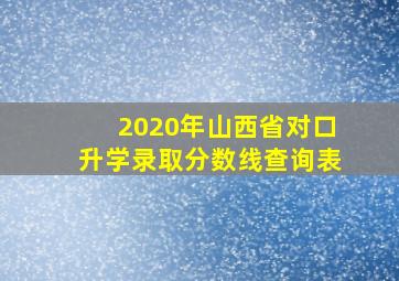 2020年山西省对口升学录取分数线查询表