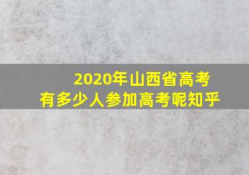 2020年山西省高考有多少人参加高考呢知乎