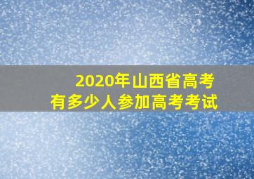 2020年山西省高考有多少人参加高考考试