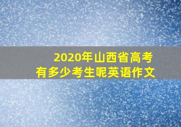 2020年山西省高考有多少考生呢英语作文